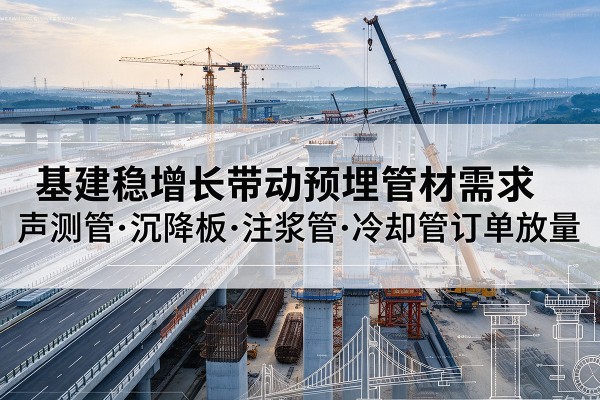 龙州基建稳增长带动预埋监测管材需求，声测管、沉降板、注浆管订单持续放量