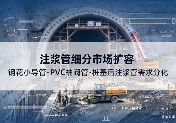 龙州注浆管细分市场扩容，隧道钢花小导管、PVC 袖阀管、桩基后注浆管需求分化